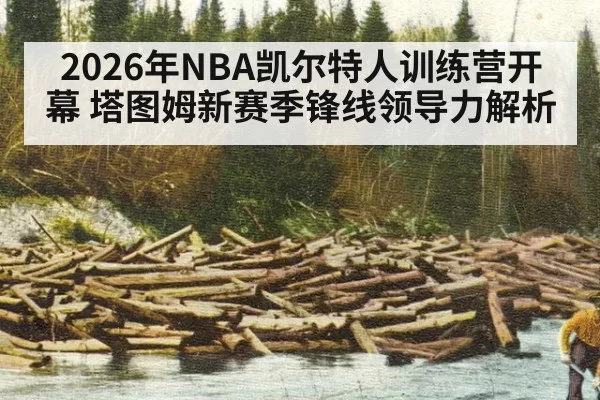 2026年NBA凯尔特人训练营开幕 塔图姆新赛季锋线领导力解析